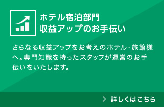 さらなる収益アップをお考えのホテル・旅館様へ。専門知識を持ったスタッフが運営のお手伝いをいたします。